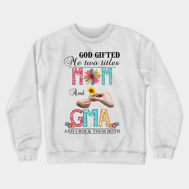 God Gifted Me Two Titles Mom And Gma And I Rock Them Both Wildflowers Valentines Mothers Day Crewneck Sweatshirt by KIMIKA